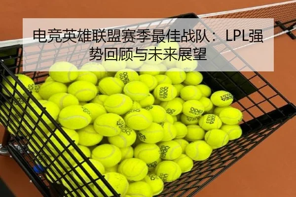 电竞英雄联盟赛季最佳战队:LPL强势回顾与未来展望